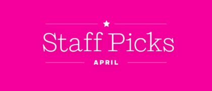 Staff Picks + Upcoming Titles: April
