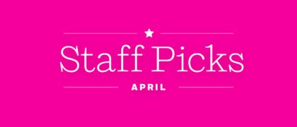 ** April Staff Picks **