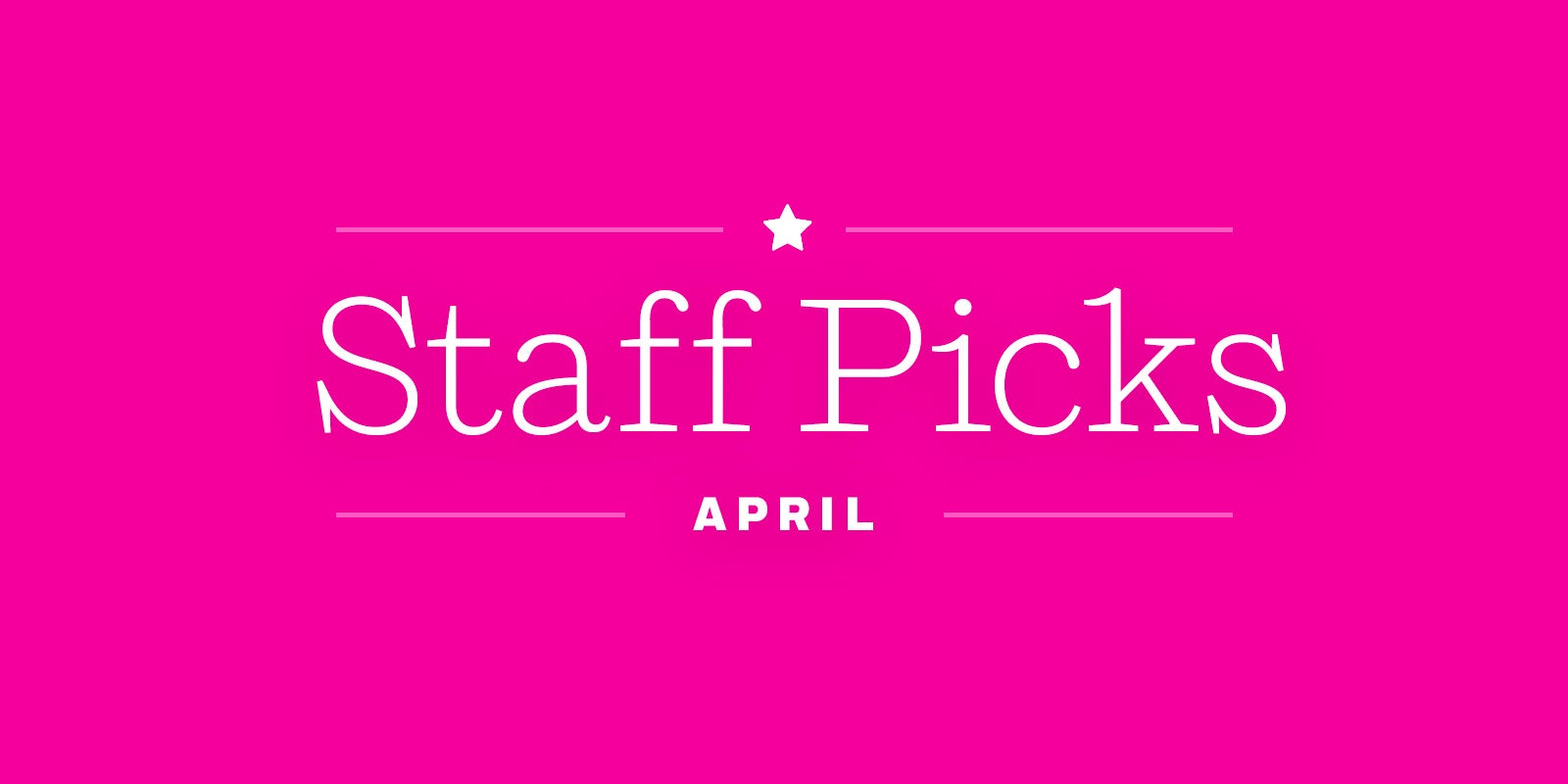 Staff Picks + Upcoming Titles: April