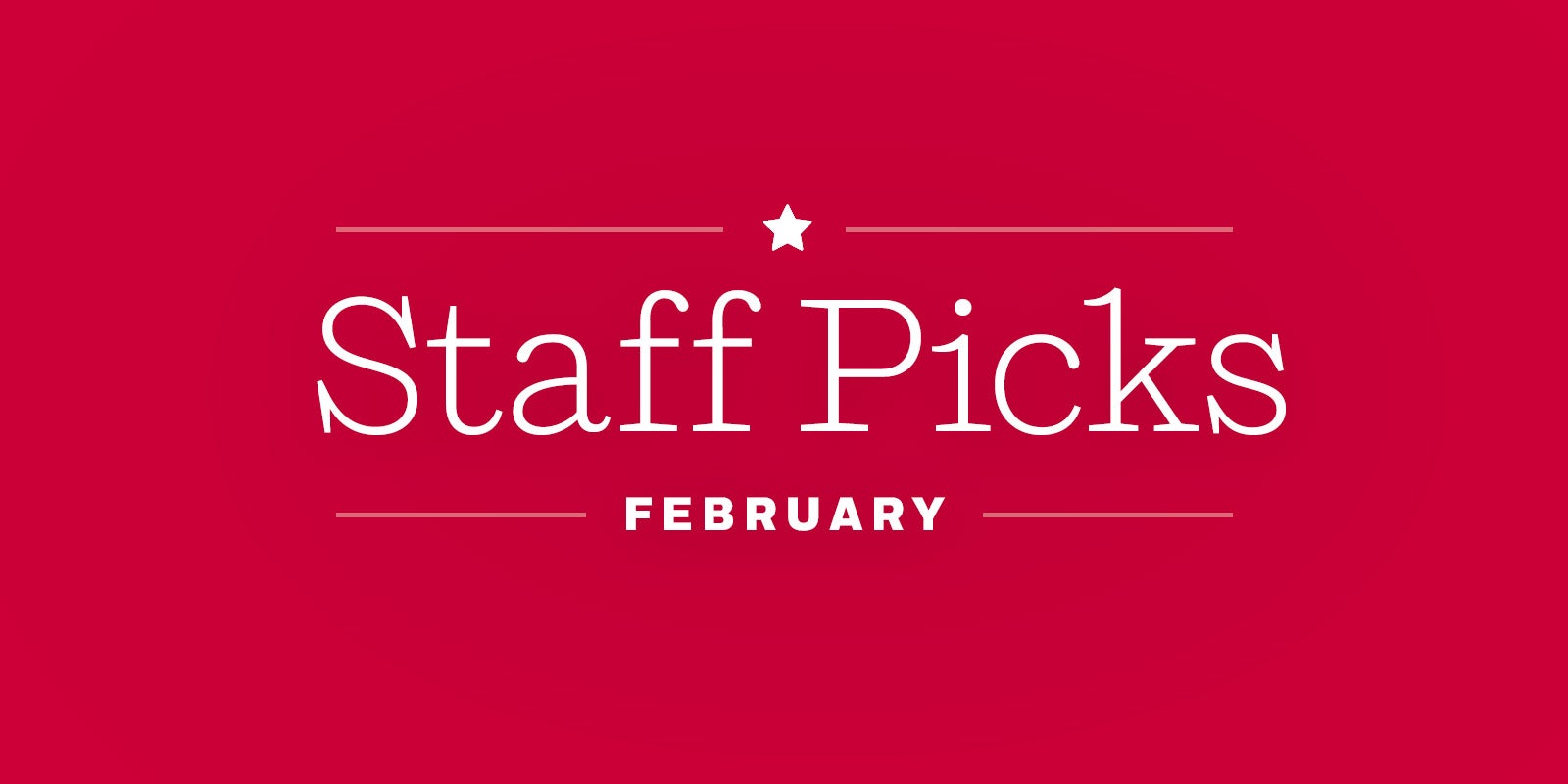 Staff Picks + Upcoming Titles: February