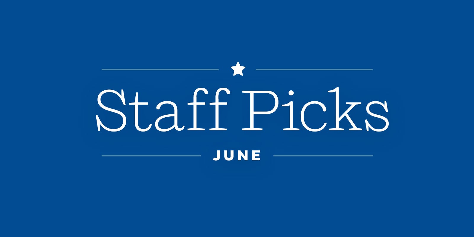 Staff Picks + Upcoming Titles: June