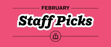 Staff Picks + Upcoming Titles: February