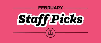 Staff Picks + Upcoming Titles: February