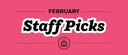 Staff Picks + Upcoming Titles: February