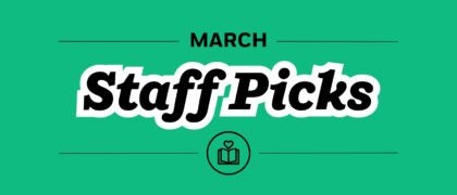 Staff Picks + Upcoming Titles: March