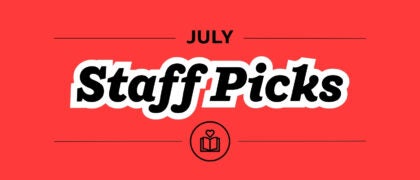 Staff Picks + Upcoming Titles: July